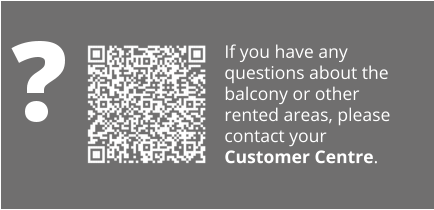 If you have any questions about the balcony or other rented areas, please contact your Customer Centre.