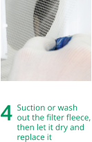 4	Suction or washout the filter fleece,then let it dry andreplace it